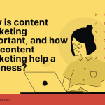 Why is content marketing important, and how can content marketing help a business?